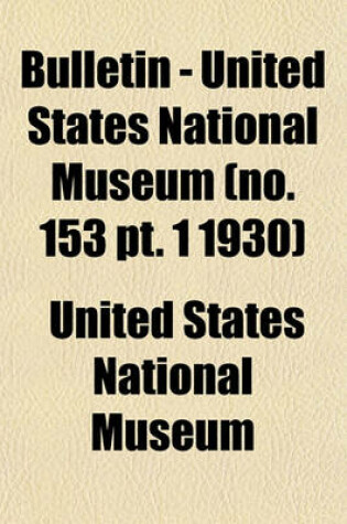 Cover of Bulletin - United States National Museum (No. 153 PT. 1 1930)
