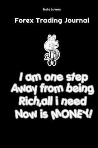 Cover of I am one step away from being rich, all I need now is Money! - Forex Trading Journal