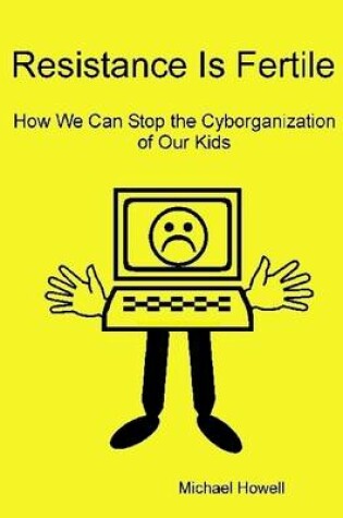 Cover of Resistance Is Fertile: How We Can Stop the Cyborganization of Our Kids