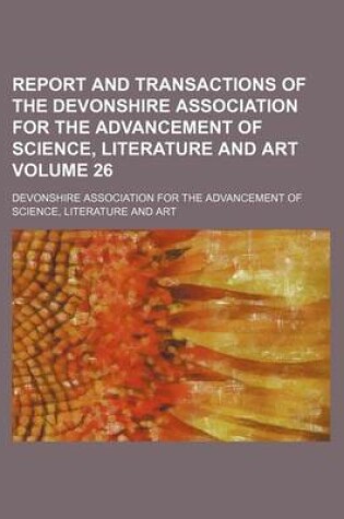 Cover of Report and Transactions of the Devonshire Association for the Advancement of Science, Literature and Art Volume 26