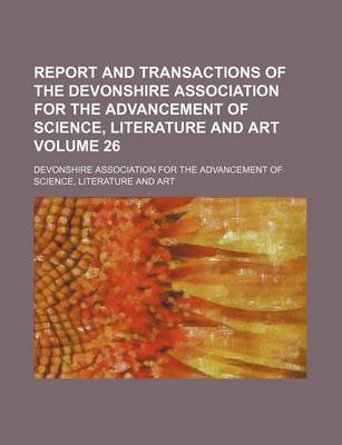 Book cover for Report and Transactions of the Devonshire Association for the Advancement of Science, Literature and Art Volume 26