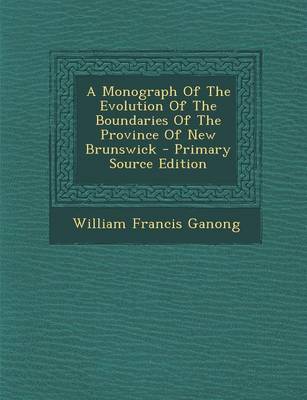 Book cover for A Monograph of the Evolution of the Boundaries of the Province of New Brunswick - Primary Source Edition