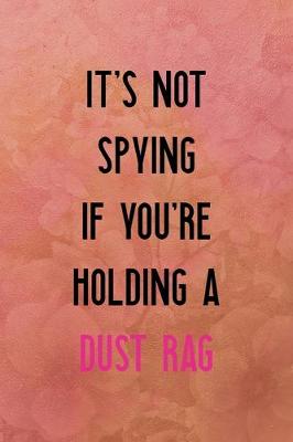 Book cover for It's not spying if you're holding a dust rag