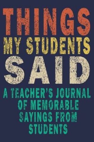 Cover of Things My Students Said A Teacher's journal of memorable sayings from Students