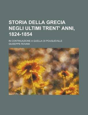 Book cover for Storia Della Grecia Negli Ultimi Trent' Anni, 1824-1854; In Continuazione a Quella Di Pouqueville