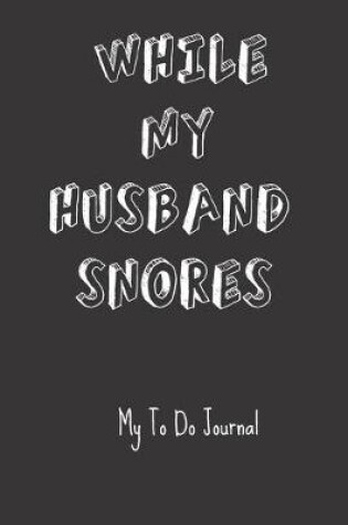 Cover of While My Husband Snores My To Do Journal