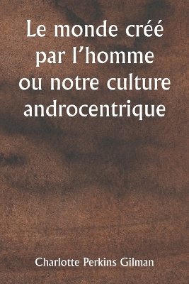 Book cover for Le monde cr�� par l'homme ou notre culture androcentrique