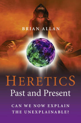 Cover of Heretics: Past and Present - Can We Now Explain the Unexplainable?