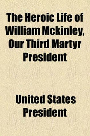 Cover of The Heroic Life of William McKinley, Our Third Martyr President