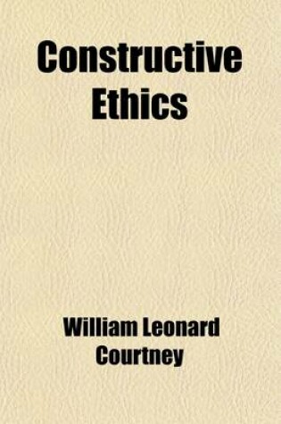 Cover of Constructive Ethics; A Review of Modern Moral Philosophy in Its Three Stages of Interpretation, Criticism, and Reconstruction