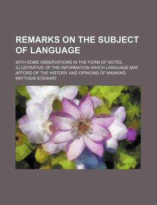 Book cover for Remarks on the Subject of Language; With Some Observations in the Form of Notes, Illustrative of the Information Which Language May Afford of the History and Opinions of Mankind