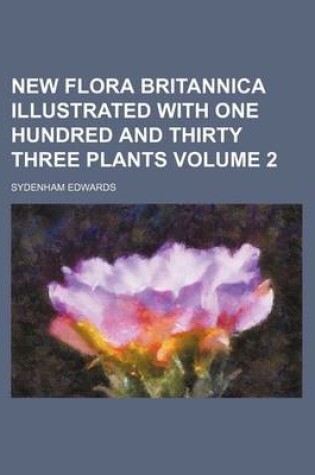 Cover of New Flora Britannica Illustrated with One Hundred and Thirty Three Plants Volume 2