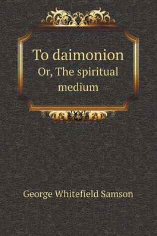 Cover of To daimonion Or, The spiritual medium