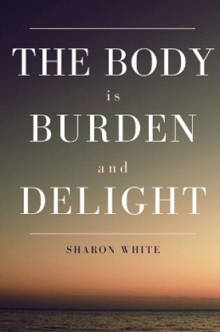 Cover of The Body Is Burden and Delight