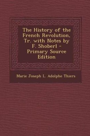 Cover of The History of the French Revolution, Tr. with Notes by F. Shoberl - Primary Source Edition