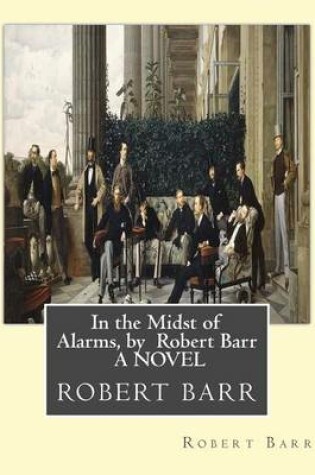 Cover of In the Midst of Alarms, by Robert Barr A NOVEL