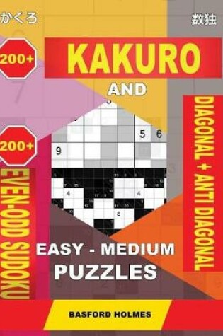 Cover of 200 Kakuro and 200 Even-Odd Sudoku Diagonal + Anti Diagonal Easy - Medium Puzzles.