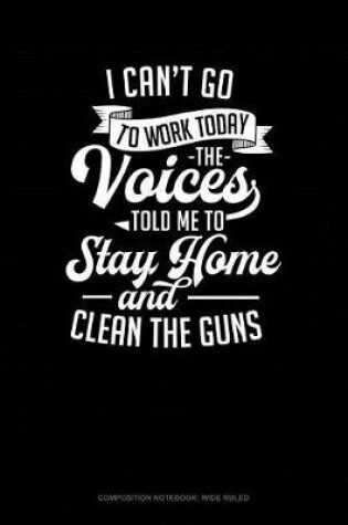 Cover of I Can't Go to Work Today the Voices Told Me to Stay Home and Clean the Guns