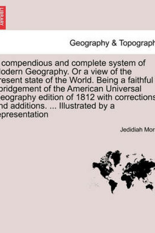 Cover of A compendious and complete system of Modern Geography. Or a view of the present state of the World. Being a faithful abridgement of the American Universal Geography edition of 1812 with corrections and additions. ... Illustrated by a representation