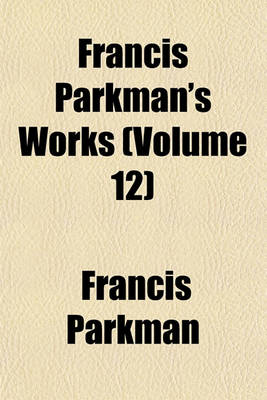 Book cover for Francis Parkman's Works (Volume 12)