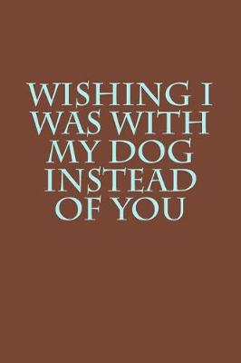 Book cover for Wishing I Was with My Dog Instead of You