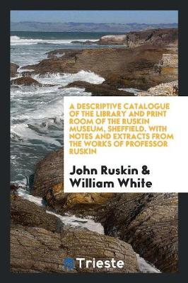 Book cover for A Descriptive Catalogue of the Library and Print Room of the Ruskin Museum, Sheffield. with Notes and Extracts from the Works of Professor Ruskin