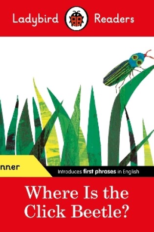 Cover of Ladybird Readers Beginner Level - Eric Carle - Where Is the Click Beetle? (ELT Graded Reader)