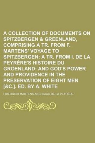 Cover of A Collection of Documents on Spitzbergen & Greenland, Comprising a Tr. from F. Martens' Voyage to Spitzbergen; A Tr. from I. de La Peyrere's Histoire Du Groenland and God's Power and Providence in the Preservation of Eight Men [&C.]. Ed.