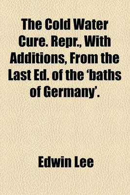 Book cover for The Cold Water Cure. Repr., with Additions, from the Last Ed. of the 'Baths of Germany'.