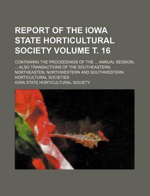 Book cover for Report of the Iowa State Horticultural Society Volume . 16; Containing the Proceedings of the Annual Session, Also Transactions of the Southeastern, Northeasten, Northwestern and Southwestern Horticultural Societies