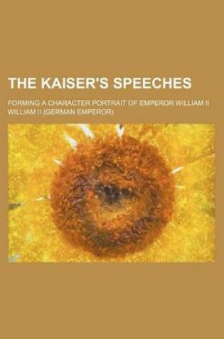 Cover of The Kaiser's Speeches; Forming a Character Portrait of Emperor William II