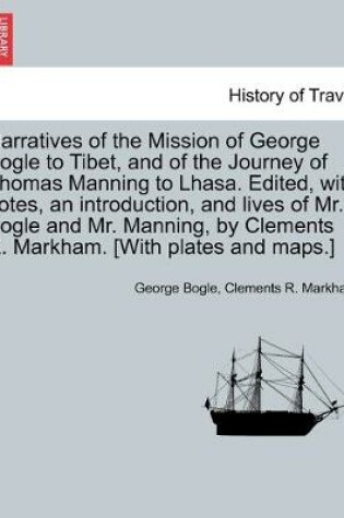 Cover of Narratives of the Mission of George Bogle to Tibet, and of the Journey of Thomas Manning to Lhasa. Edited, with notes, an introduction, and lives of Mr. Bogle and Mr. Manning, by Clements R. Markham. [With plates and maps.]