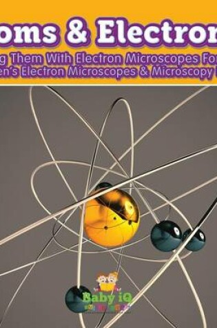 Cover of Atoms & Electrons! Finding Them with Electron Microscopes for Kids - Children's Electron Microscopes & Microscopy Books