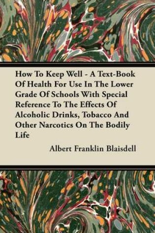 Cover of How To Keep Well - A Text-Book Of Health For Use In The Lower Grade Of Schools With Special Reference To The Effects Of Alcoholic Drinks, Tobacco And Other Narcotics On The Bodily Life