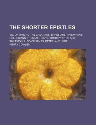 Book cover for The Shorter Epistles; Viz, of Paul to the Galatians, Ephesians, Philippians, Colossians, Thessalonians, Timothy, Titus and Philemon, Also of James, Peter, and Jude