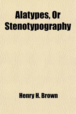 Book cover for Alatypes, or Stenotypography; A System of Condensed Printing, Together with the Elements of Alagraphy or Syllabic Short-Hand