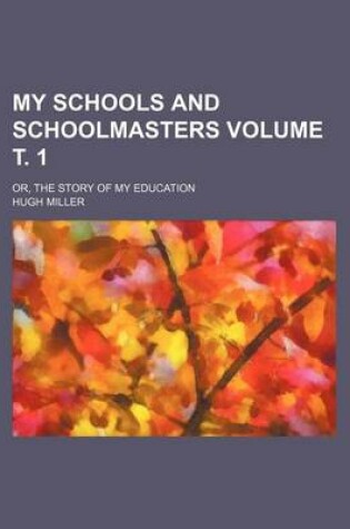 Cover of My Schools and Schoolmasters Volume . 1; Or, the Story of My Education