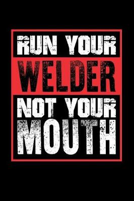 Book cover for Run Your Welder Not Your Mouth