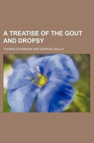 Cover of A Treatise of the Gout and Dropsy