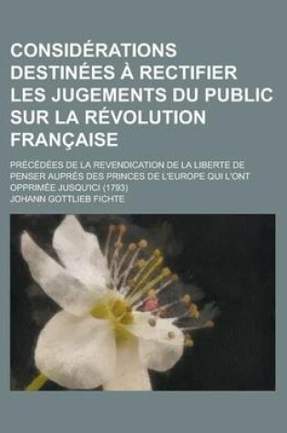 Cover of Considerations Destinees a Rectifier Les Jugements Du Public Sur La Revolution Francaise; Precedees de La Revendication de La Liberte de Penser Aupres