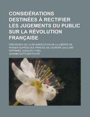 Book cover for Considerations Destinees a Rectifier Les Jugements Du Public Sur La Revolution Francaise; Precedees de La Revendication de La Liberte de Penser Aupres