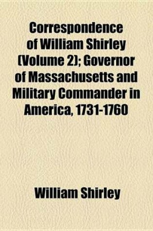 Cover of Correspondence of William Shirley (Volume 2); Governor of Massachusetts and Military Commander in America, 1731-1760