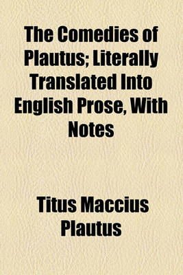 Book cover for The Comedies of Plautus; Literally Translated Into English Prose, with Notes