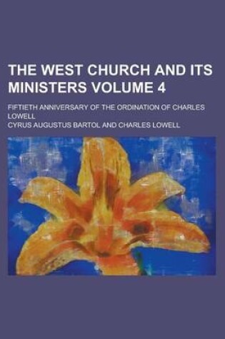 Cover of The West Church and Its Ministers; Fiftieth Anniversary of the Ordination of Charles Lowell Volume 4