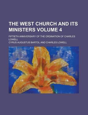 Book cover for The West Church and Its Ministers; Fiftieth Anniversary of the Ordination of Charles Lowell Volume 4