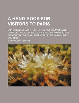 Book cover for A Hand-Book for Visitors to Paris; Containing a Description of the Most Remarkable Objects with General Advice and Information for English Travellers in That Metropolis, and on the Way to It