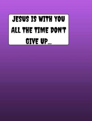 Book cover for JESUS Is With You All The Time Don't Give Up...