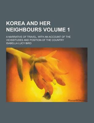 Book cover for Korea and Her Neighbours; A Narrative of Travel, with an Account of the Vicissitudes and Position of the Country Volume 1