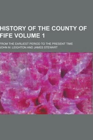 Cover of History of the County of Fife; From the Earliest Period to the Present Time Volume 1