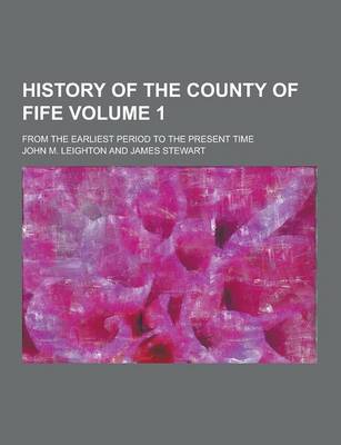Book cover for History of the County of Fife; From the Earliest Period to the Present Time Volume 1